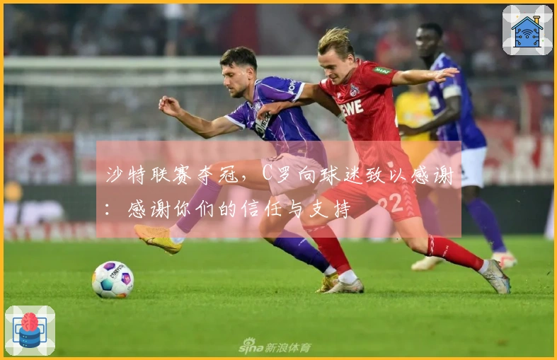 沙特联赛夺冠，C罗向球迷致以感谢：感谢你们的信任与支持
