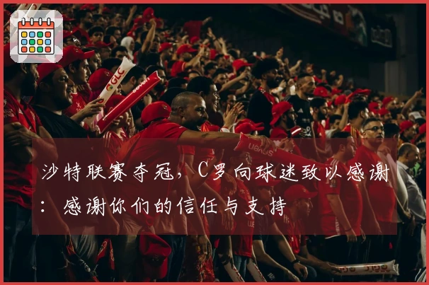 沙特联赛夺冠，C罗向球迷致以感谢：感谢你们的信任与支持