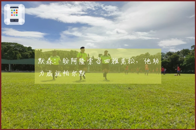 默森：盼阿隆索召回雅克松，他助力成就帕尔默